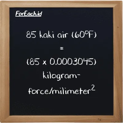 Cara konversi kaki air (60<sup>o</sup>F) ke kilogram-force/milimeter<sup>2</sup> (ftH2O ke kgf/mm<sup>2</sup>): 85 kaki air (60<sup>o</sup>F) (ftH2O) setara dengan 85 dikalikan dengan 0.0003045 kilogram-force/milimeter<sup>2</sup> (kgf/mm<sup>2</sup>)
